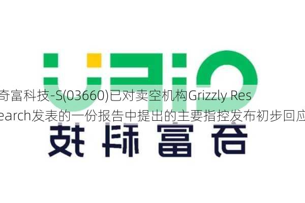 奇富科技-S(03660)已对卖空机构Grizzly Research发表的一份报告中提出的主要指控发布初步回应