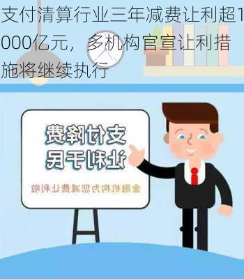 支付清算行业三年减费让利超1000亿元，多机构官宣让利措施将继续执行