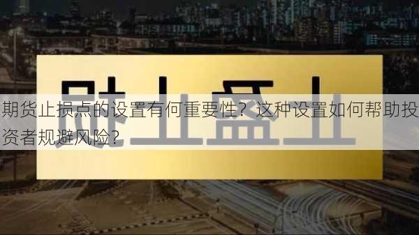 期货止损点的设置有何重要性？这种设置如何帮助投资者规避风险？