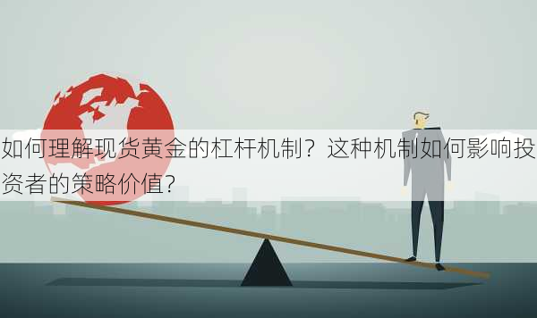 如何理解现货黄金的杠杆机制？这种机制如何影响投资者的策略价值？