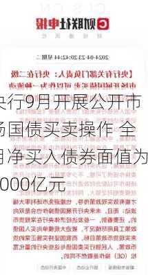 央行9月开展公开市场国债买卖操作 全月净买入债券面值为2000亿元