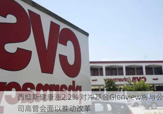 西维斯健康涨2.2% 对冲基金Glenview将与公司高管会面以推动改革