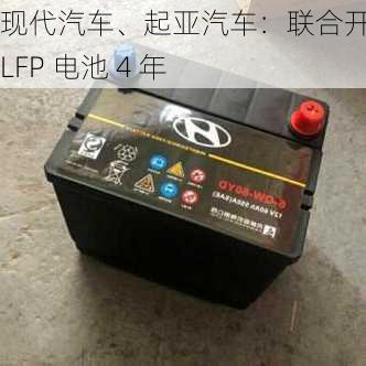 现代汽车、起亚汽车：联合开发 LFP 电池 4 年