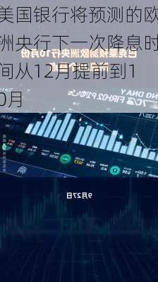 美国银行将预测的欧洲央行下一次降息时间从12月提前到10月