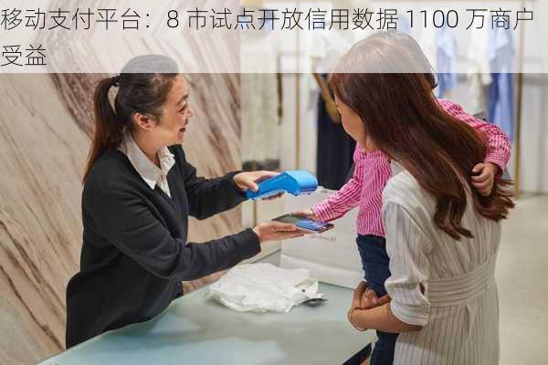 移动支付平台：8 市试点开放信用数据 1100 万商户受益