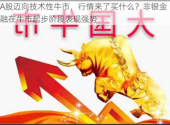 A股迈向技术性牛市，行情来了买什么？非银金融在牛市起步阶段表现强势