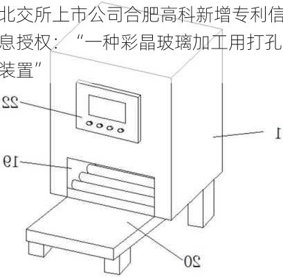 北交所上市公司合肥高科新增专利信息授权：“一种彩晶玻璃加工用打孔装置”