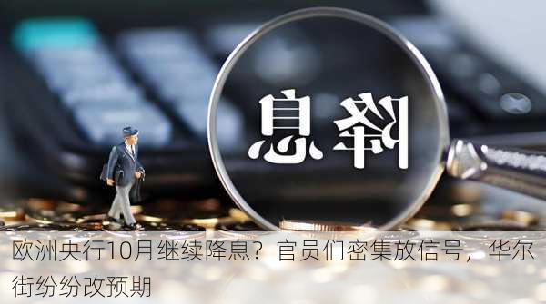 欧洲央行10月继续降息？官员们密集放信号，华尔街纷纷改预期