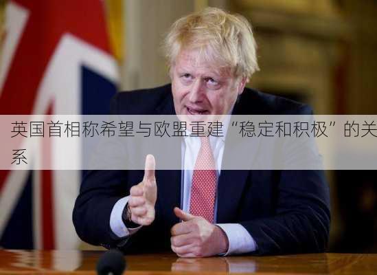 英国首相称希望与欧盟重建“稳定和积极”的关系