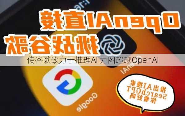 传谷歌致力于推理AI 力图超越OpenAI