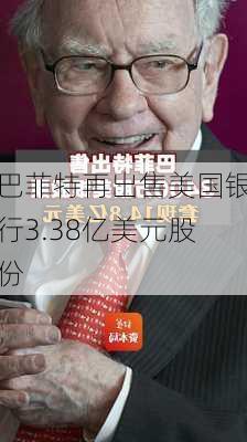 巴菲特再出售美国银行3.38亿美元股份