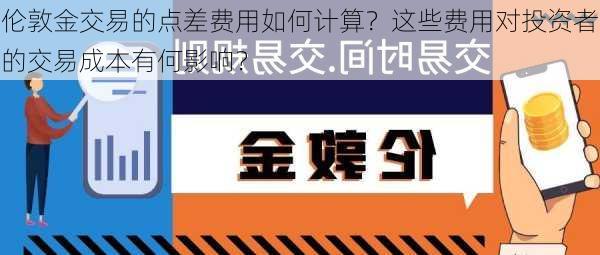 伦敦金交易的点差费用如何计算？这些费用对投资者的交易成本有何影响？