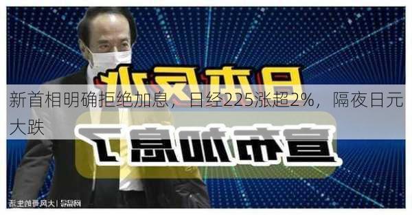 新首相明确拒绝加息，日经225涨超2%，隔夜日元大跌