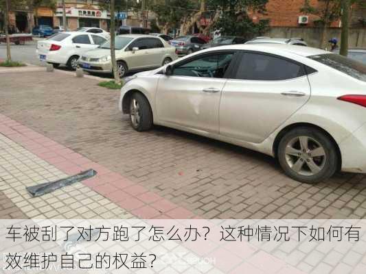 车被刮了对方跑了怎么办？这种情况下如何有效维护自己的权益？