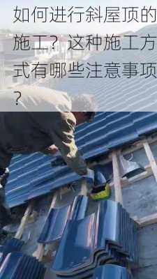 如何进行斜屋顶的施工？这种施工方式有哪些注意事项？