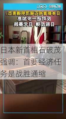 日本新首相石破茂强调：首要经济任务是战胜通缩