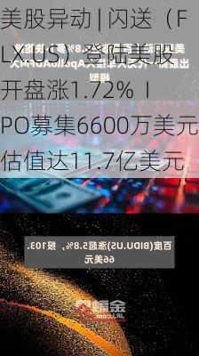 美股异动 | 闪送（FLX.US）登陆美股 开盘涨1.72%  IPO募集6600万美元估值达11.7亿美元