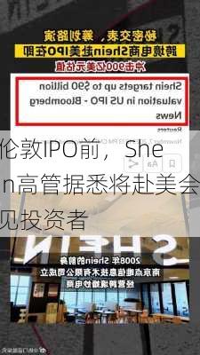 伦敦IPO前，Shein高管据悉将赴美会见投资者