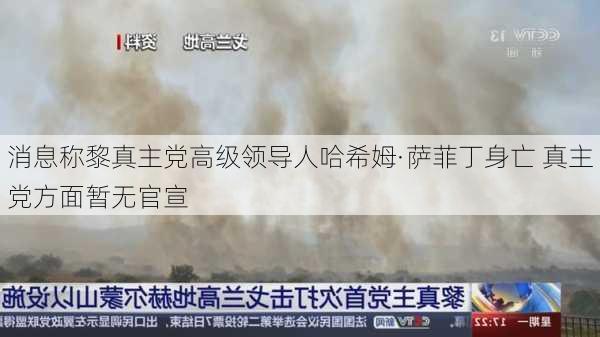 消息称黎真主党高级领导人哈希姆·萨菲丁身亡 真主党方面暂无官宣