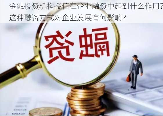 金融投资机构授信在企业融资中起到什么作用？这种融资方式对企业发展有何影响？