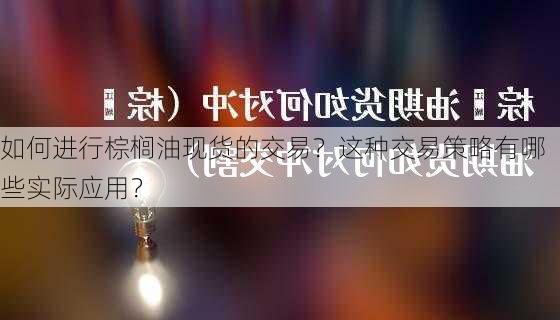 如何进行棕榈油现货的交易？这种交易策略有哪些实际应用？