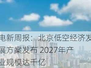 电新周报：北京低空经济发展方案发布 2027年产业规模达千亿