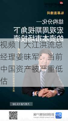 视频｜大江洪流总经理姜昧军：当前中国资产被严重低估