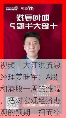 视频｜大江洪流总经理姜昧军：A股和港股一周的涨幅，把对宏观经济悲观的预期一扫而空