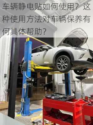 车辆静电贴如何使用？这种使用方法对车辆保养有何具体帮助？