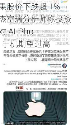 苹果股价下跌超 1%，杰富瑞分析师称投资者对 AI iPhone 手机期望过高