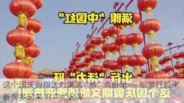 这个国庆假期活力满满“热”点纷呈—— 旅游旺起来 看房多起来 开户忙起来