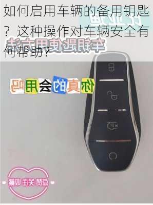 如何启用车辆的备用钥匙？这种操作对车辆安全有何帮助？