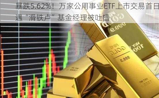 暴跌5.62%！万家公用事业ETF上市交易首日遇“滑铁卢”基金经理被吐槽