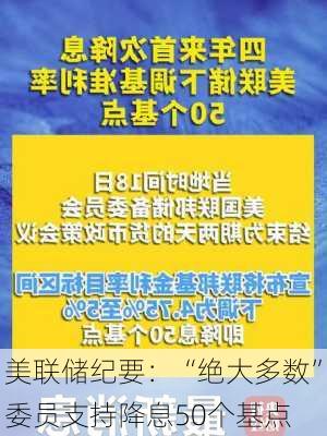 美联储纪要：“绝大多数”委员支持降息50个基点