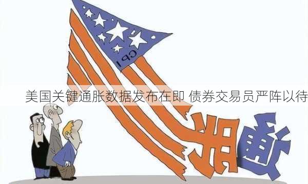 美国关键通胀数据发布在即 债券交易员严阵以待