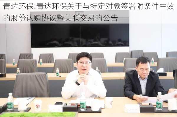 青达环保:青达环保关于与特定对象签署附条件生效的股份认购协议暨关联交易的公告