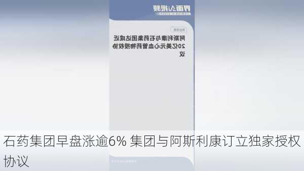 石药集团早盘涨逾6% 集团与阿斯利康订立独家授权协议