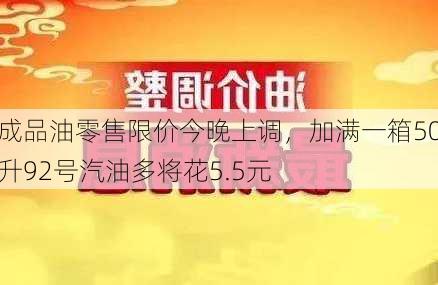 成品油零售限价今晚上调，加满一箱50升92号汽油多将花5.5元