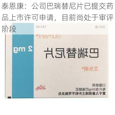 泰恩康：公司巴瑞替尼片已提交药品上市许可申请，目前尚处于审评阶段