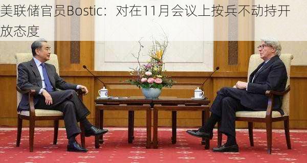 美联储官员Bostic：对在11月会议上按兵不动持开放态度