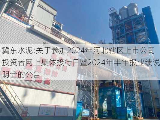 冀东水泥:关于参加2024年河北辖区上市公司投资者网上集体接待日暨2024年半年报业绩说明会的公告