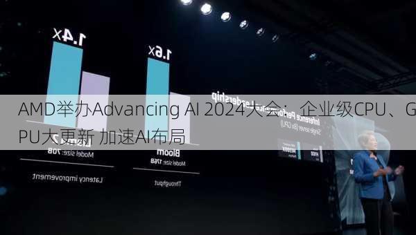 AMD举办Advancing AI 2024大会：企业级CPU、GPU大更新 加速AI布局