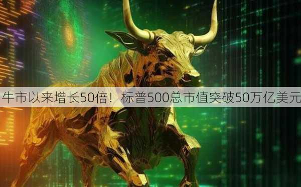 牛市以来增长50倍！标普500总市值突破50万亿美元