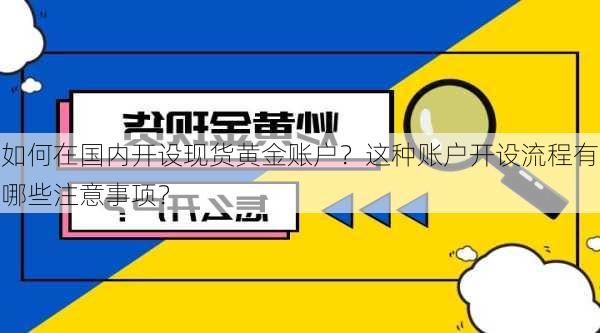 如何在国内开设现货黄金账户？这种账户开设流程有哪些注意事项？