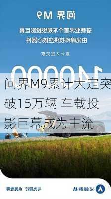 问界M9累计大定突破15万辆 车载投影巨幕成为主流