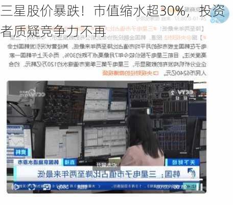 三星股价暴跌！市值缩水超30%，投资者质疑竞争力不再