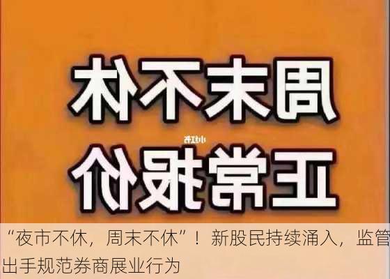 “夜市不休，周末不休”！新股民持续涌入，监管出手规范券商展业行为