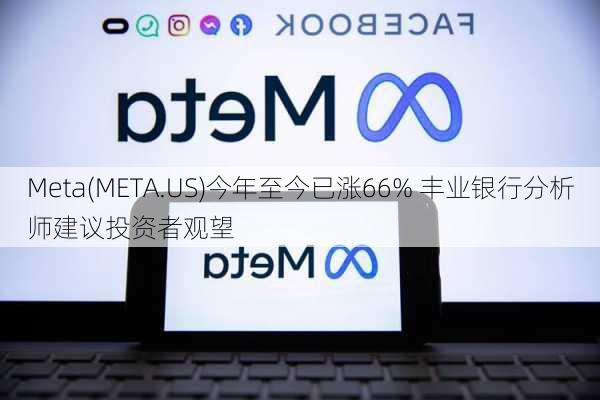 Meta(META.US)今年至今已涨66% 丰业银行分析师建议投资者观望