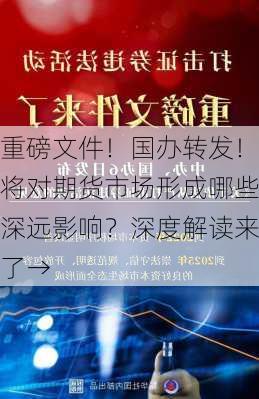 重磅文件！国办转发！将对期货市场形成哪些深远影响？深度解读来了→