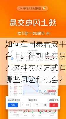 如何在国泰君安平台上进行期货交易？这种交易方式有哪些风险和机会？